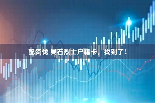 配资伐 吴石烈士户籍卡，找到了！