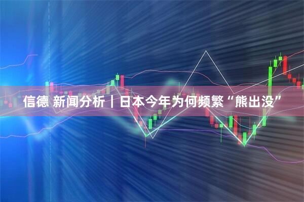 信德 新闻分析｜日本今年为何频繁“熊出没”