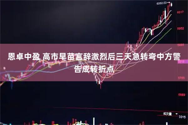 恩卓中盈 高市早苗言辞激烈后三天急转弯中方警告成转折点