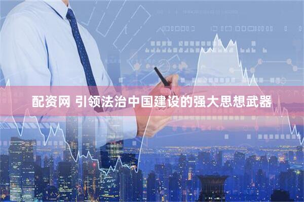 配资网 引领法治中国建设的强大思想武器