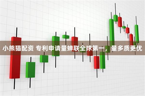 小熊猫配资 专利申请量蝉联全球第一，量多质更优