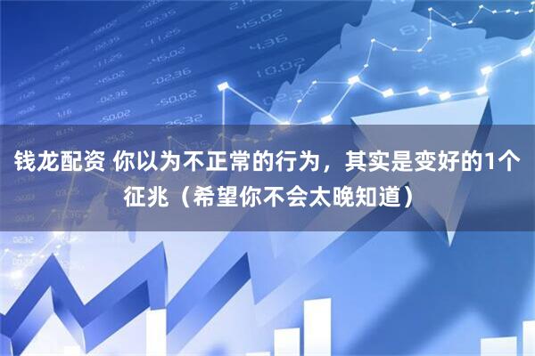 钱龙配资 你以为不正常的行为，其实是变好的1个征兆（希望你不会太晚知道）