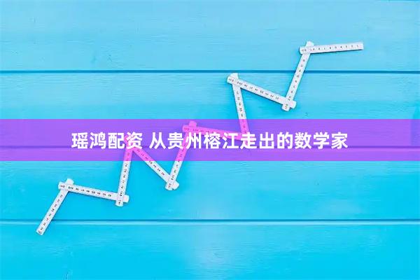 瑶鸿配资 从贵州榕江走出的数学家