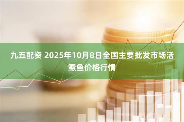 九五配资 2025年10月8日全国主要批发市场活鳜鱼价格行情