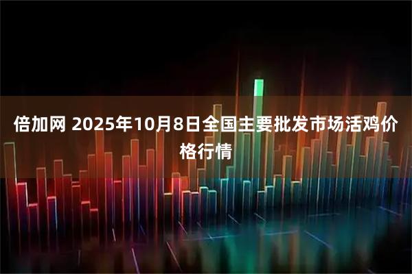倍加网 2025年10月8日全国主要批发市场活鸡价格行情