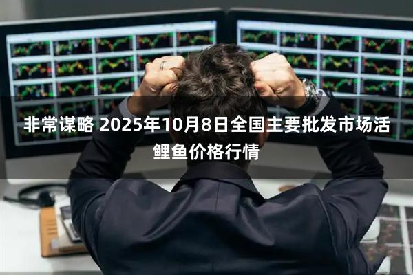 非常谋略 2025年10月8日全国主要批发市场活鲤鱼价格行情