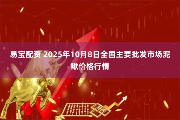 易宝配资 2025年10月8日全国主要批发市场泥鳅价格行情
