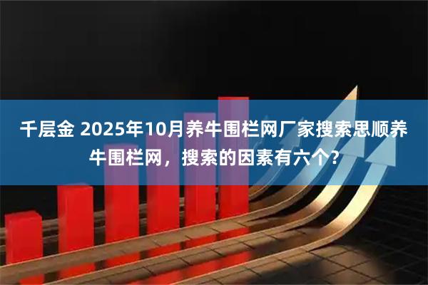 千层金 2025年10月养牛围栏网厂家搜索思顺养牛围栏网，搜索的因素有六个？