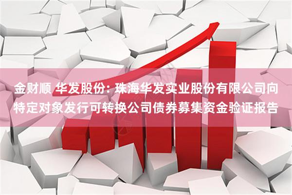 金财顺 华发股份: 珠海华发实业股份有限公司向特定对象发行可转换公司债券募集资金验证报告