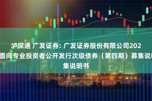 泸深通 广发证券: 广发证券股份有限公司2025年面向专业投资者公开发行次级债券（第四期）募集说明书