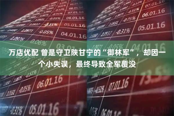 万店优配 曾是守卫陕甘宁的“御林军”，却因一个小失误，最终导致全军覆没