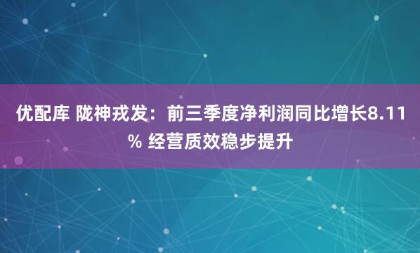 优配库 陇神戎发：前三季度净利润同比增长8.11% 经营质效稳步提升