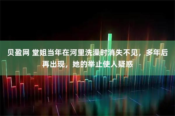 贝盈网 堂姐当年在河里洗澡时消失不见，多年后再出现，她的举止使人疑惑