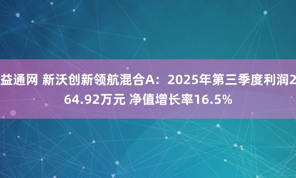 益通网 新沃创新领航混合A：2025年第三季度利润264.92万元 净值增长率16.5%