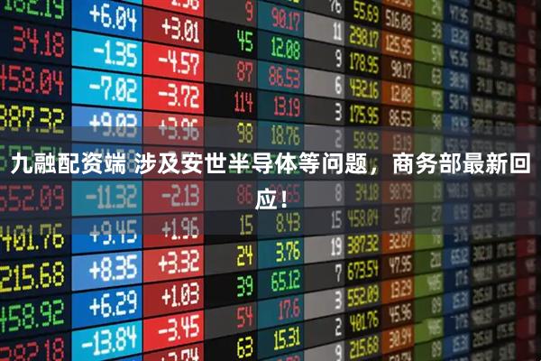 九融配资端 涉及安世半导体等问题，商务部最新回应！
