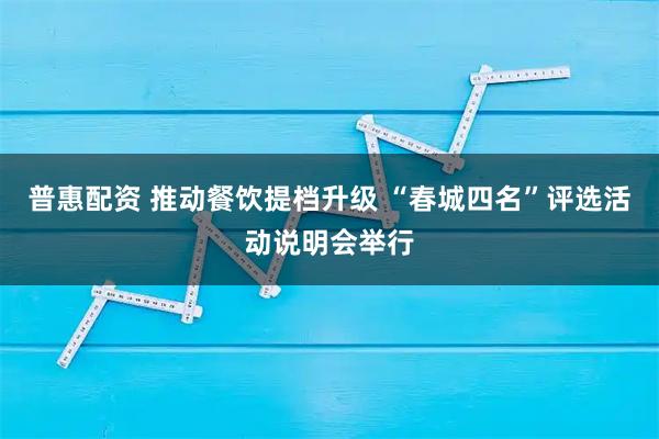 普惠配资 推动餐饮提档升级 “春城四名”评选活动说明会举行