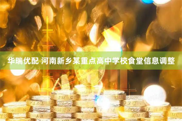 华瑞优配 河南新乡某重点高中学校食堂信息调整