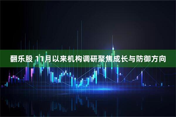 翻乐股 11月以来机构调研聚焦成长与防御方向