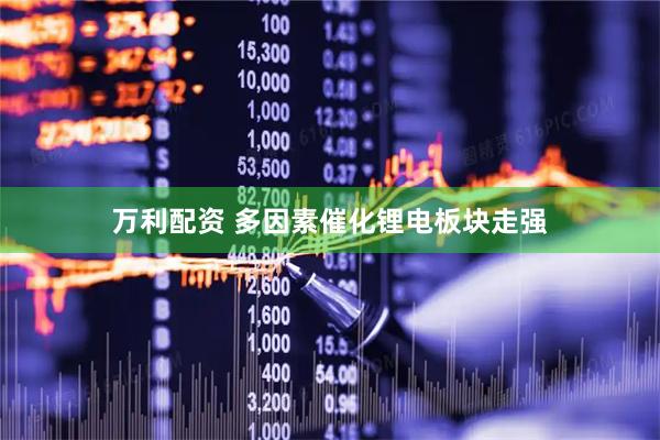 万利配资 多因素催化锂电板块走强