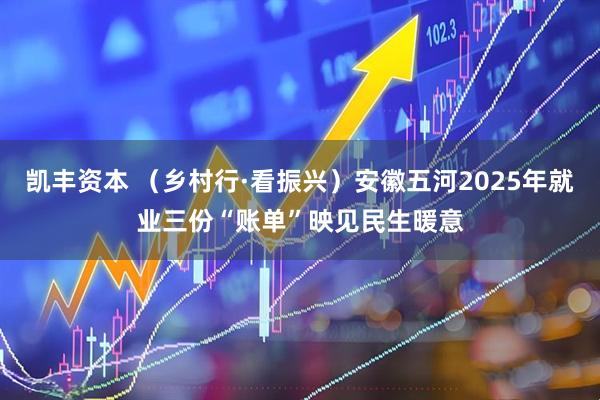 凯丰资本 （乡村行·看振兴）安徽五河2025年就业三份“账单”映见民生暖意