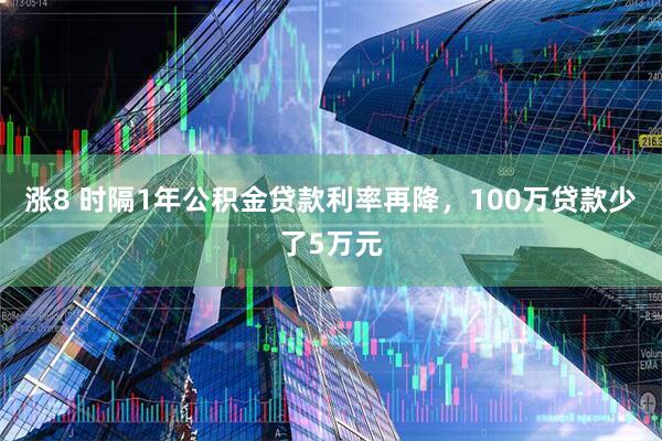 涨8 时隔1年公积金贷款利率再降，100万贷款少了5万元