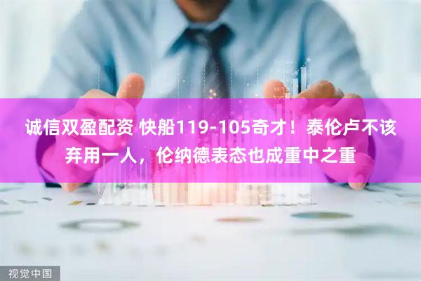 诚信双盈配资 快船119-105奇才！泰伦卢不该弃用一人，伦纳德表态也成重中之重