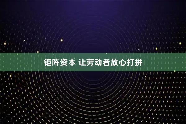 钜阵资本 让劳动者放心打拼