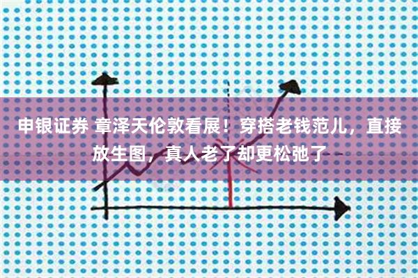 申银证券 章泽天伦敦看展！穿搭老钱范儿，直接放生图，真人老了却更松弛了